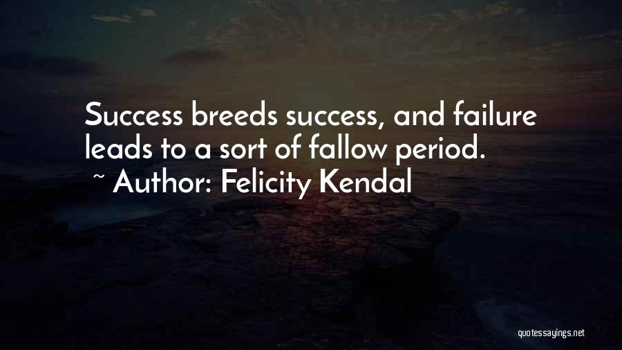 Felicity Kendal Quotes: Success Breeds Success, And Failure Leads To A Sort Of Fallow Period.