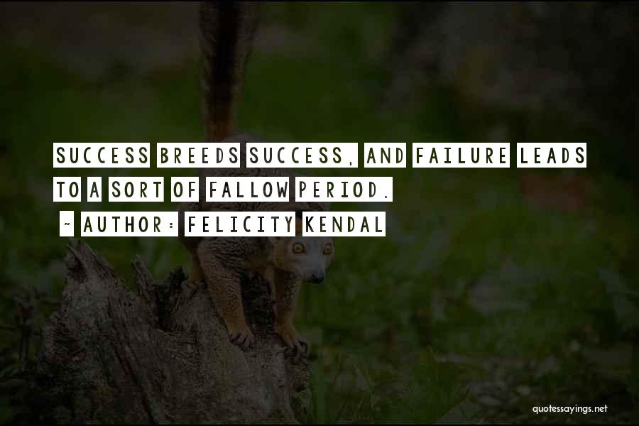 Felicity Kendal Quotes: Success Breeds Success, And Failure Leads To A Sort Of Fallow Period.