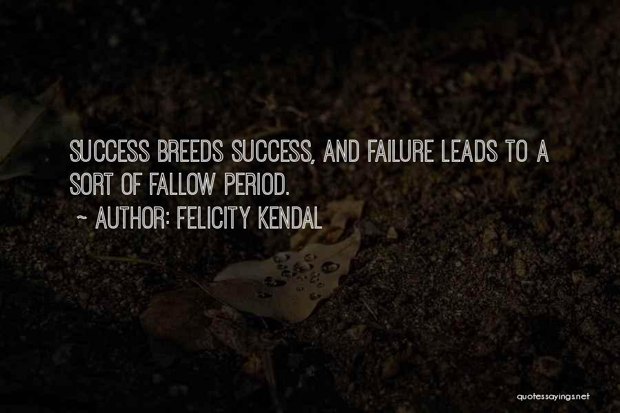 Felicity Kendal Quotes: Success Breeds Success, And Failure Leads To A Sort Of Fallow Period.