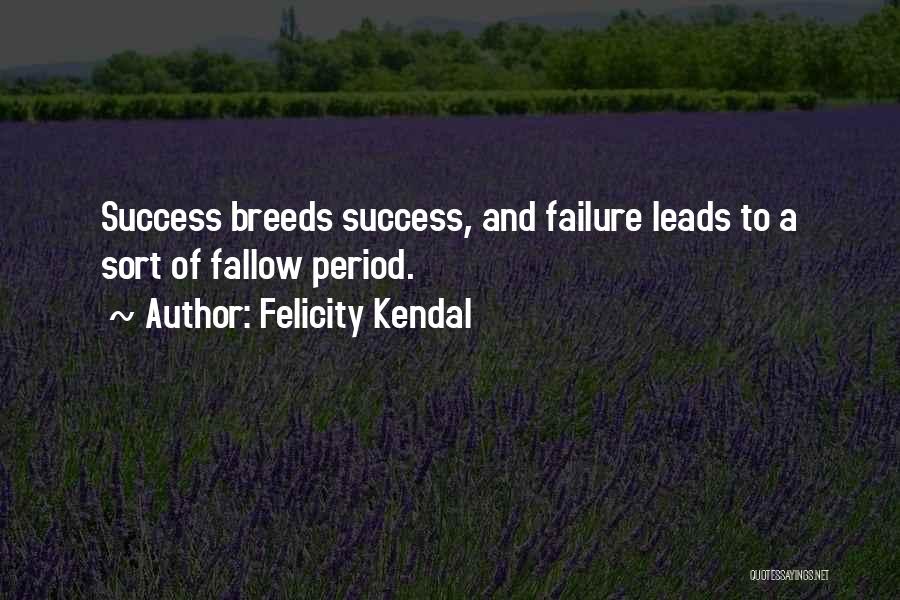 Felicity Kendal Quotes: Success Breeds Success, And Failure Leads To A Sort Of Fallow Period.