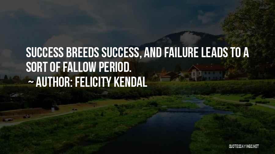 Felicity Kendal Quotes: Success Breeds Success, And Failure Leads To A Sort Of Fallow Period.