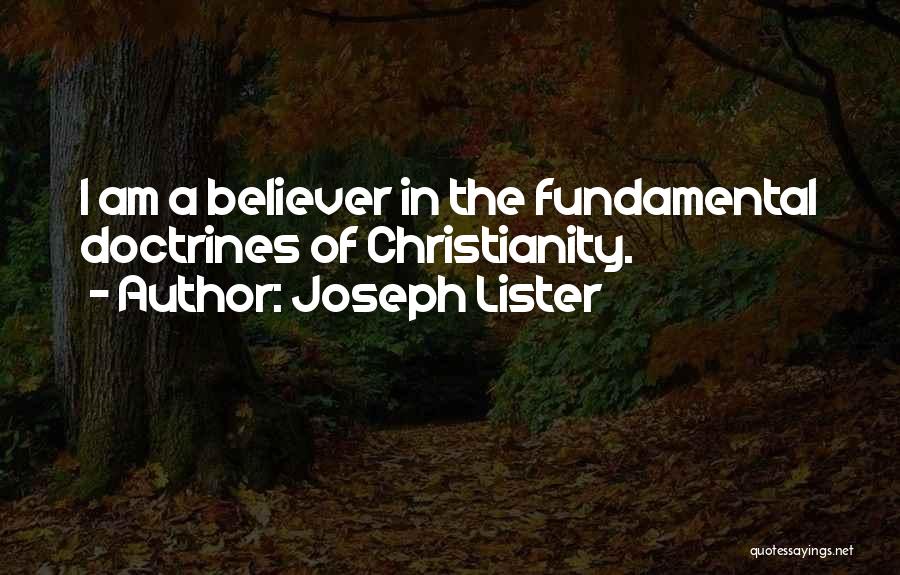 Joseph Lister Quotes: I Am A Believer In The Fundamental Doctrines Of Christianity.