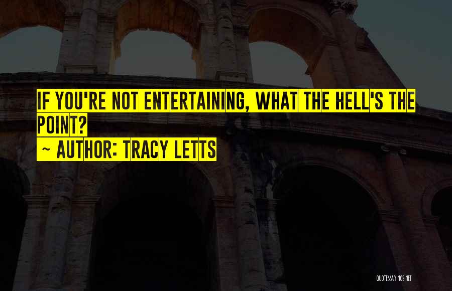 Tracy Letts Quotes: If You're Not Entertaining, What The Hell's The Point?