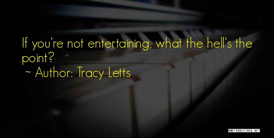 Tracy Letts Quotes: If You're Not Entertaining, What The Hell's The Point?