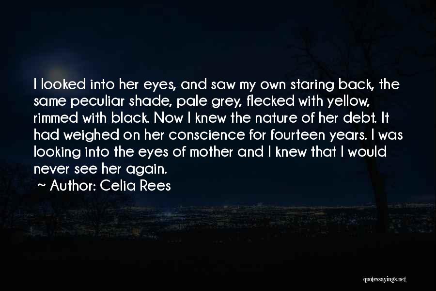 Celia Rees Quotes: I Looked Into Her Eyes, And Saw My Own Staring Back, The Same Peculiar Shade, Pale Grey, Flecked With Yellow,