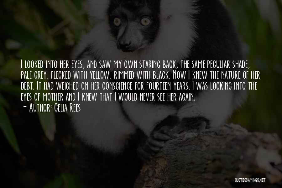 Celia Rees Quotes: I Looked Into Her Eyes, And Saw My Own Staring Back, The Same Peculiar Shade, Pale Grey, Flecked With Yellow,