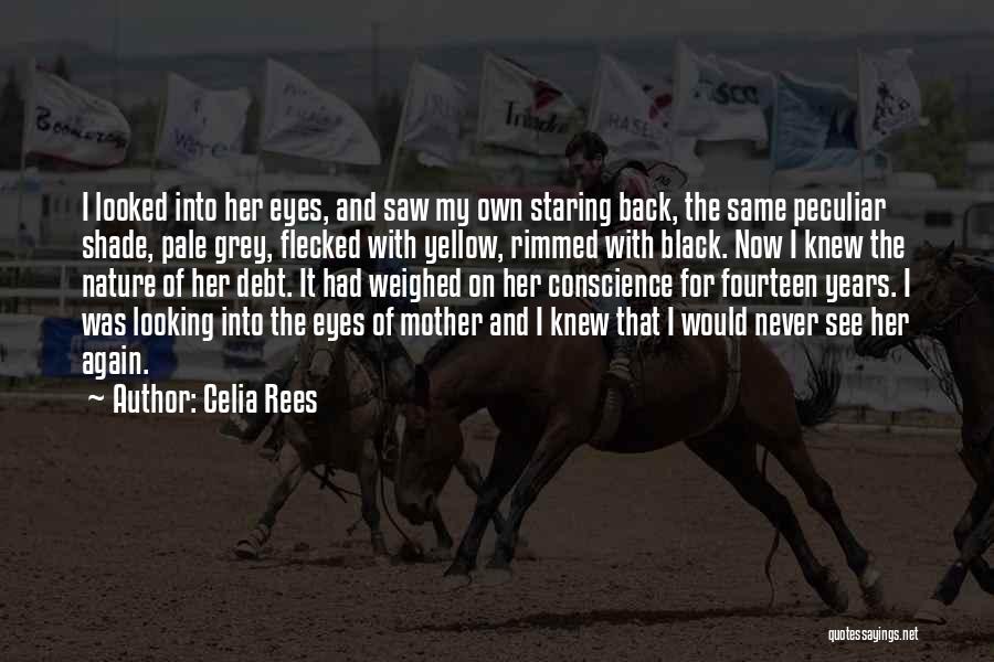 Celia Rees Quotes: I Looked Into Her Eyes, And Saw My Own Staring Back, The Same Peculiar Shade, Pale Grey, Flecked With Yellow,