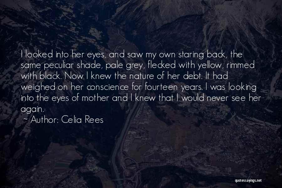 Celia Rees Quotes: I Looked Into Her Eyes, And Saw My Own Staring Back, The Same Peculiar Shade, Pale Grey, Flecked With Yellow,