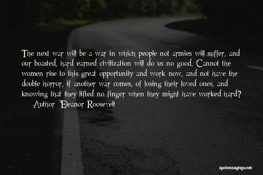 Eleanor Roosevelt Quotes: The Next War Will Be A War In Which People Not Armies Will Suffer, And Our Boasted, Hard-earned Civilization Will