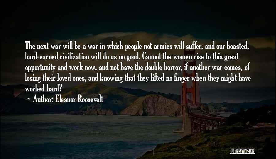 Eleanor Roosevelt Quotes: The Next War Will Be A War In Which People Not Armies Will Suffer, And Our Boasted, Hard-earned Civilization Will