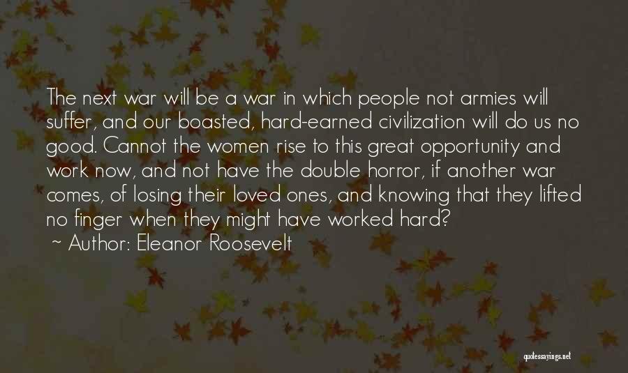 Eleanor Roosevelt Quotes: The Next War Will Be A War In Which People Not Armies Will Suffer, And Our Boasted, Hard-earned Civilization Will