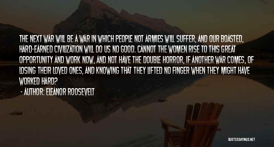 Eleanor Roosevelt Quotes: The Next War Will Be A War In Which People Not Armies Will Suffer, And Our Boasted, Hard-earned Civilization Will