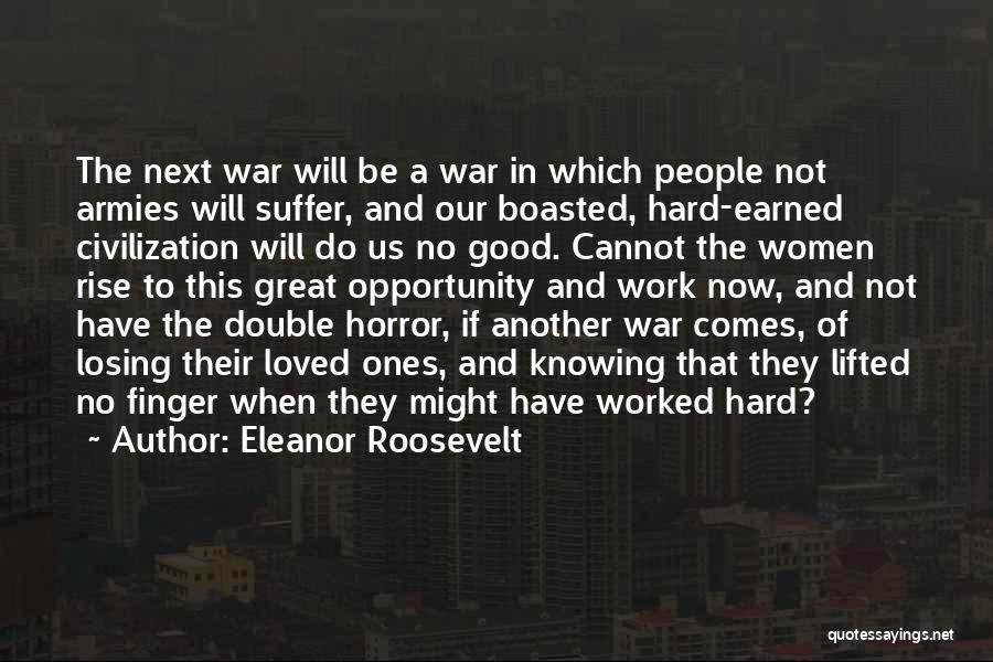 Eleanor Roosevelt Quotes: The Next War Will Be A War In Which People Not Armies Will Suffer, And Our Boasted, Hard-earned Civilization Will