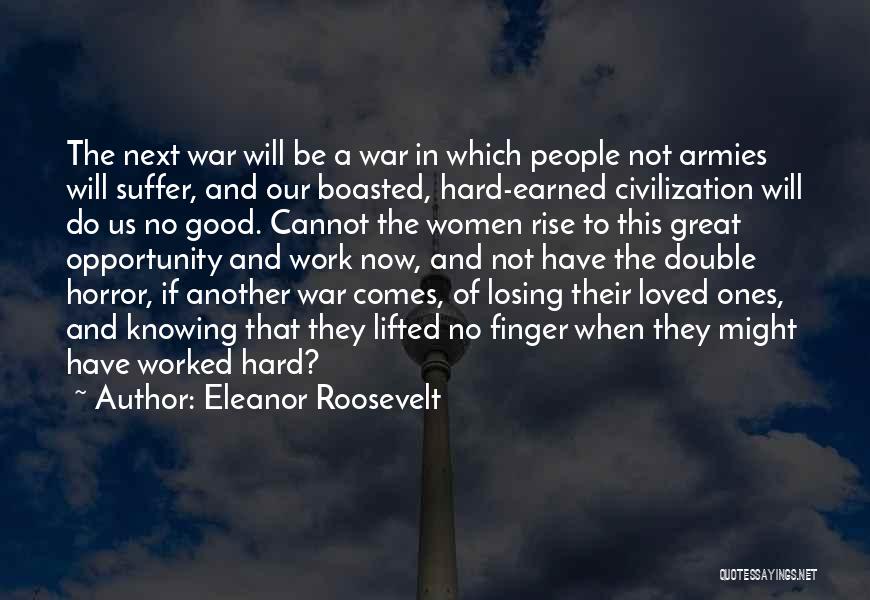 Eleanor Roosevelt Quotes: The Next War Will Be A War In Which People Not Armies Will Suffer, And Our Boasted, Hard-earned Civilization Will