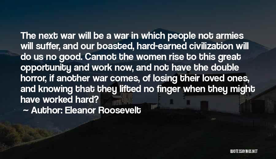 Eleanor Roosevelt Quotes: The Next War Will Be A War In Which People Not Armies Will Suffer, And Our Boasted, Hard-earned Civilization Will