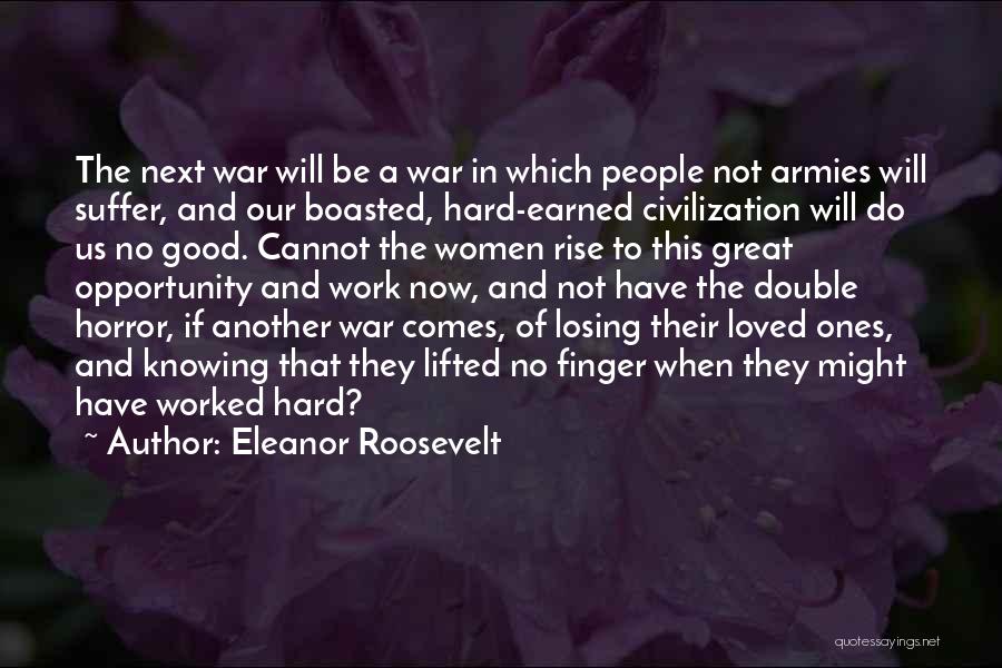 Eleanor Roosevelt Quotes: The Next War Will Be A War In Which People Not Armies Will Suffer, And Our Boasted, Hard-earned Civilization Will