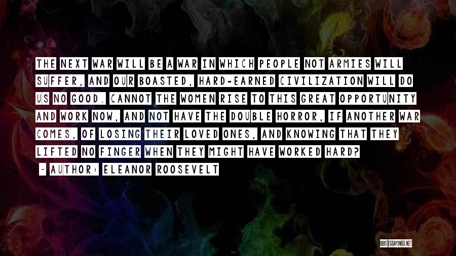 Eleanor Roosevelt Quotes: The Next War Will Be A War In Which People Not Armies Will Suffer, And Our Boasted, Hard-earned Civilization Will