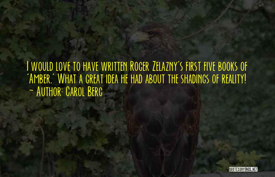 Carol Berg Quotes: I Would Love To Have Written Roger Zelazny's First Five Books Of 'amber.' What A Great Idea He Had About