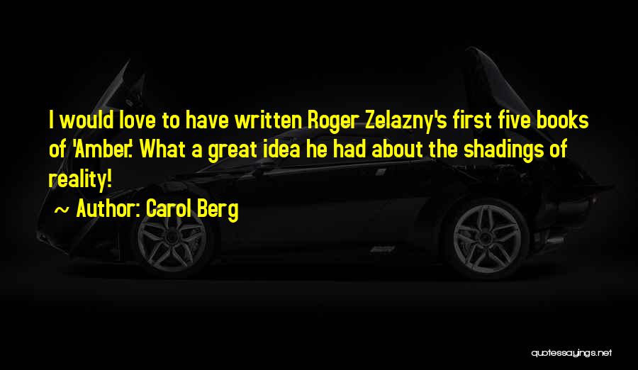 Carol Berg Quotes: I Would Love To Have Written Roger Zelazny's First Five Books Of 'amber.' What A Great Idea He Had About