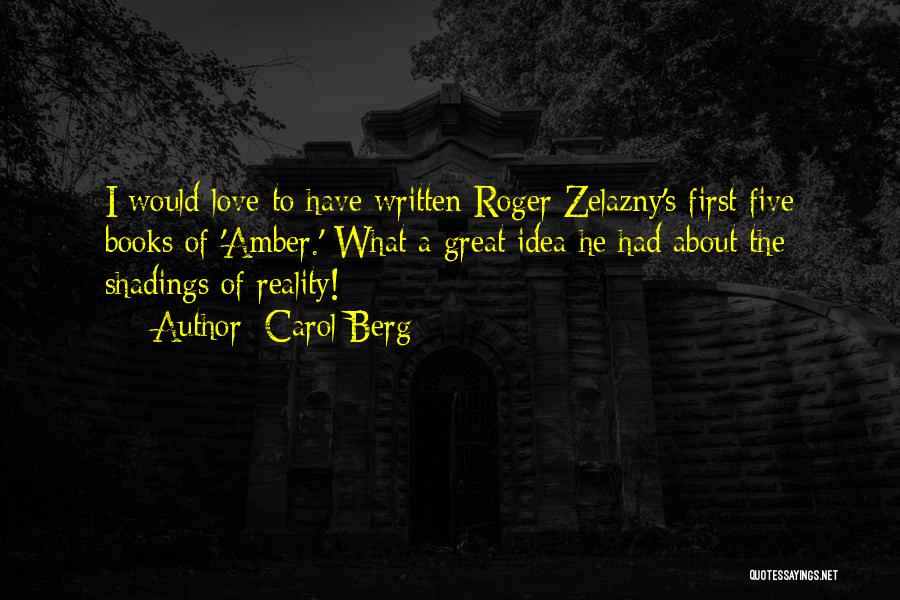 Carol Berg Quotes: I Would Love To Have Written Roger Zelazny's First Five Books Of 'amber.' What A Great Idea He Had About