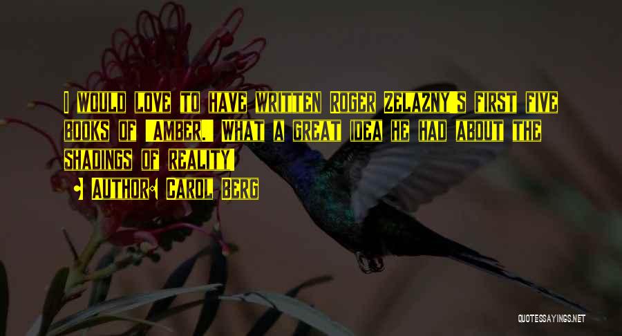 Carol Berg Quotes: I Would Love To Have Written Roger Zelazny's First Five Books Of 'amber.' What A Great Idea He Had About