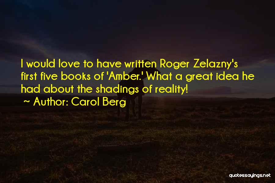 Carol Berg Quotes: I Would Love To Have Written Roger Zelazny's First Five Books Of 'amber.' What A Great Idea He Had About