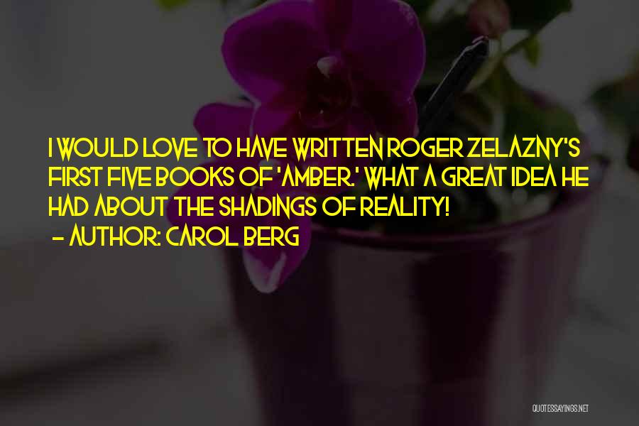 Carol Berg Quotes: I Would Love To Have Written Roger Zelazny's First Five Books Of 'amber.' What A Great Idea He Had About