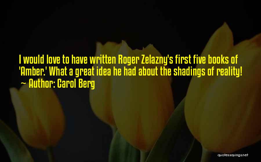 Carol Berg Quotes: I Would Love To Have Written Roger Zelazny's First Five Books Of 'amber.' What A Great Idea He Had About