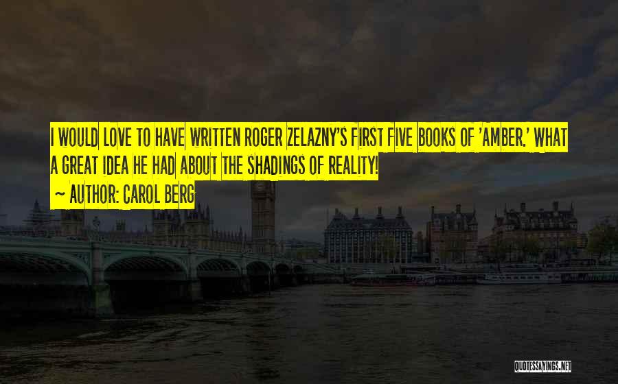 Carol Berg Quotes: I Would Love To Have Written Roger Zelazny's First Five Books Of 'amber.' What A Great Idea He Had About