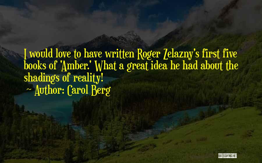 Carol Berg Quotes: I Would Love To Have Written Roger Zelazny's First Five Books Of 'amber.' What A Great Idea He Had About