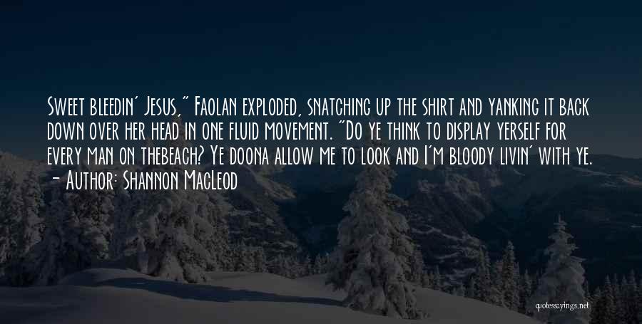 Shannon MacLeod Quotes: Sweet Bleedin' Jesus, Faolan Exploded, Snatching Up The Shirt And Yanking It Back Down Over Her Head In One Fluid