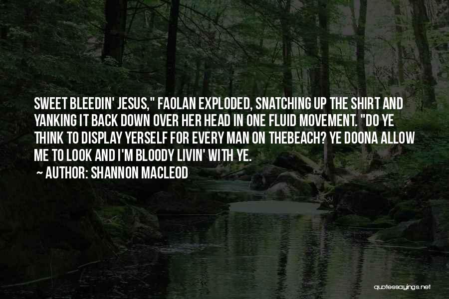 Shannon MacLeod Quotes: Sweet Bleedin' Jesus, Faolan Exploded, Snatching Up The Shirt And Yanking It Back Down Over Her Head In One Fluid