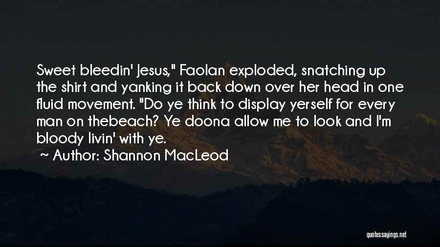 Shannon MacLeod Quotes: Sweet Bleedin' Jesus, Faolan Exploded, Snatching Up The Shirt And Yanking It Back Down Over Her Head In One Fluid