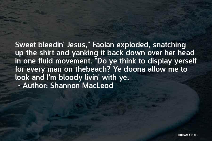 Shannon MacLeod Quotes: Sweet Bleedin' Jesus, Faolan Exploded, Snatching Up The Shirt And Yanking It Back Down Over Her Head In One Fluid