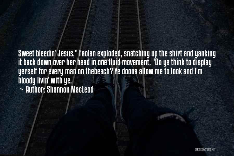 Shannon MacLeod Quotes: Sweet Bleedin' Jesus, Faolan Exploded, Snatching Up The Shirt And Yanking It Back Down Over Her Head In One Fluid