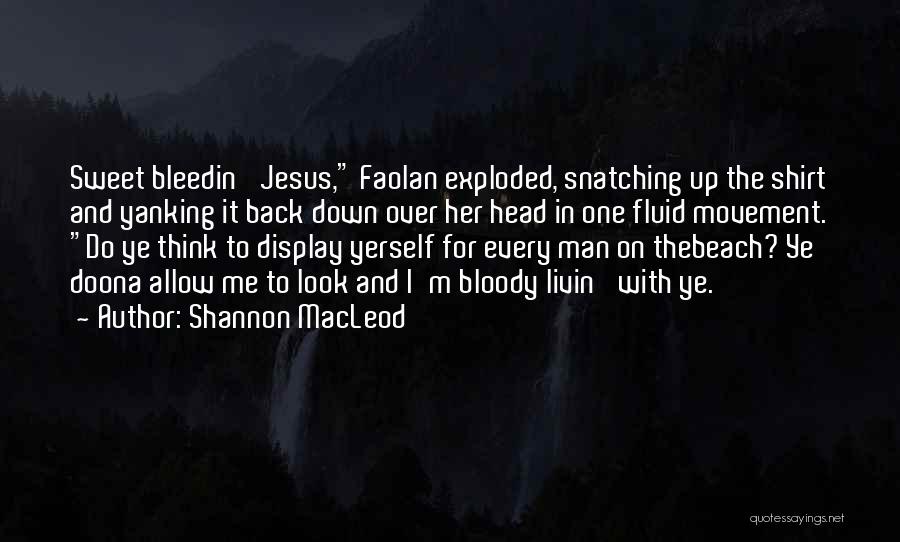 Shannon MacLeod Quotes: Sweet Bleedin' Jesus, Faolan Exploded, Snatching Up The Shirt And Yanking It Back Down Over Her Head In One Fluid