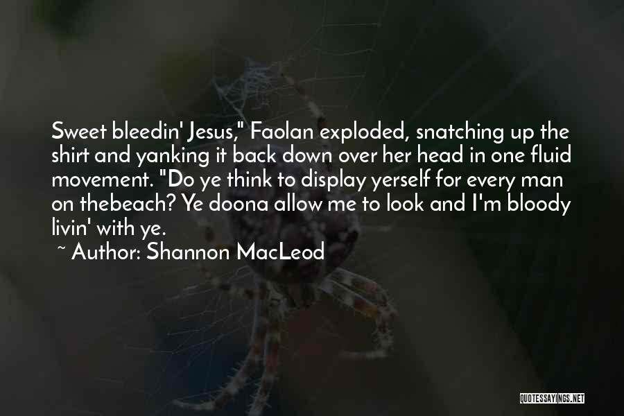 Shannon MacLeod Quotes: Sweet Bleedin' Jesus, Faolan Exploded, Snatching Up The Shirt And Yanking It Back Down Over Her Head In One Fluid