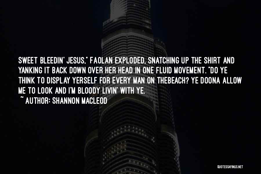 Shannon MacLeod Quotes: Sweet Bleedin' Jesus, Faolan Exploded, Snatching Up The Shirt And Yanking It Back Down Over Her Head In One Fluid