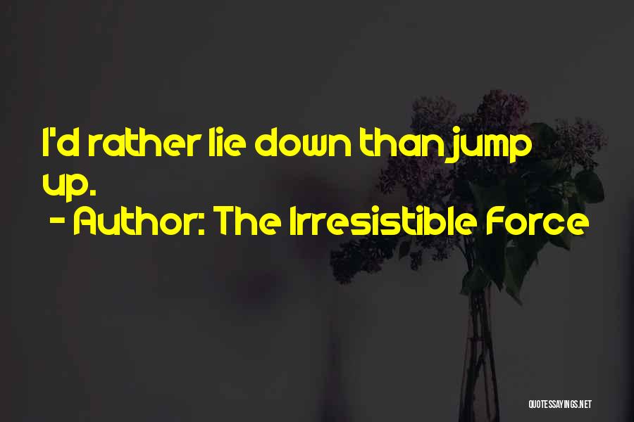 The Irresistible Force Quotes: I'd Rather Lie Down Than Jump Up.
