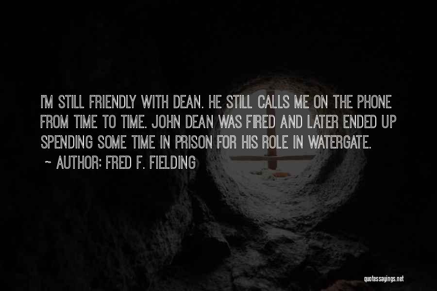 Fred F. Fielding Quotes: I'm Still Friendly With Dean. He Still Calls Me On The Phone From Time To Time. John Dean Was Fired