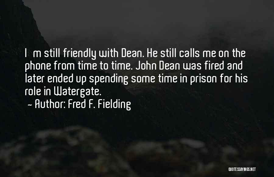 Fred F. Fielding Quotes: I'm Still Friendly With Dean. He Still Calls Me On The Phone From Time To Time. John Dean Was Fired