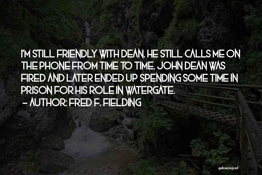 Fred F. Fielding Quotes: I'm Still Friendly With Dean. He Still Calls Me On The Phone From Time To Time. John Dean Was Fired