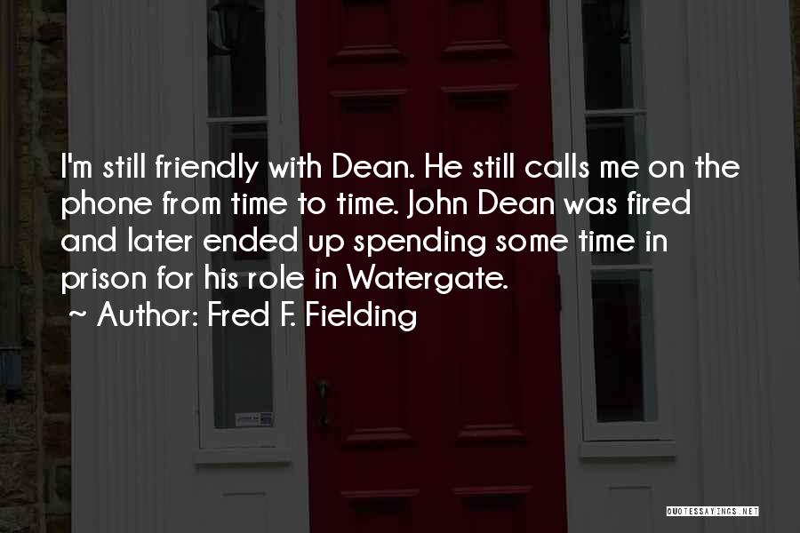 Fred F. Fielding Quotes: I'm Still Friendly With Dean. He Still Calls Me On The Phone From Time To Time. John Dean Was Fired