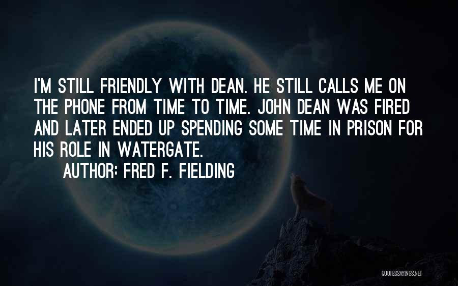 Fred F. Fielding Quotes: I'm Still Friendly With Dean. He Still Calls Me On The Phone From Time To Time. John Dean Was Fired