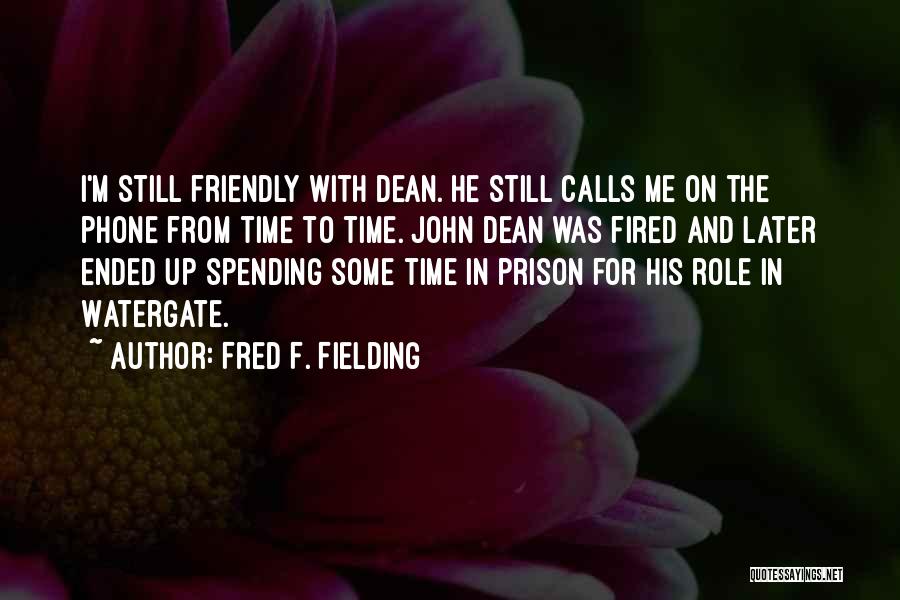 Fred F. Fielding Quotes: I'm Still Friendly With Dean. He Still Calls Me On The Phone From Time To Time. John Dean Was Fired