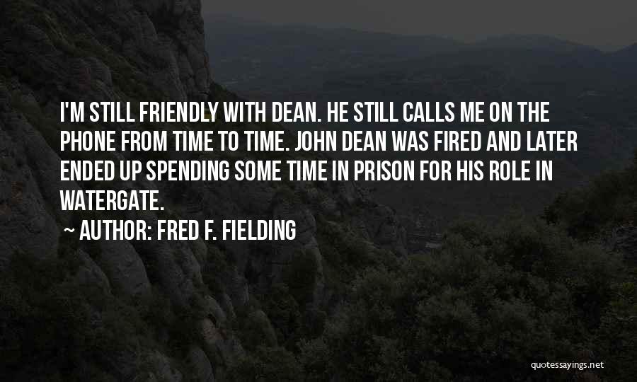 Fred F. Fielding Quotes: I'm Still Friendly With Dean. He Still Calls Me On The Phone From Time To Time. John Dean Was Fired