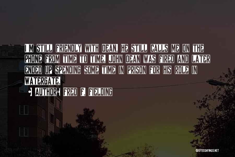 Fred F. Fielding Quotes: I'm Still Friendly With Dean. He Still Calls Me On The Phone From Time To Time. John Dean Was Fired