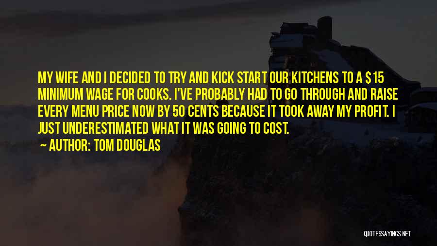 Tom Douglas Quotes: My Wife And I Decided To Try And Kick Start Our Kitchens To A $15 Minimum Wage For Cooks. I've