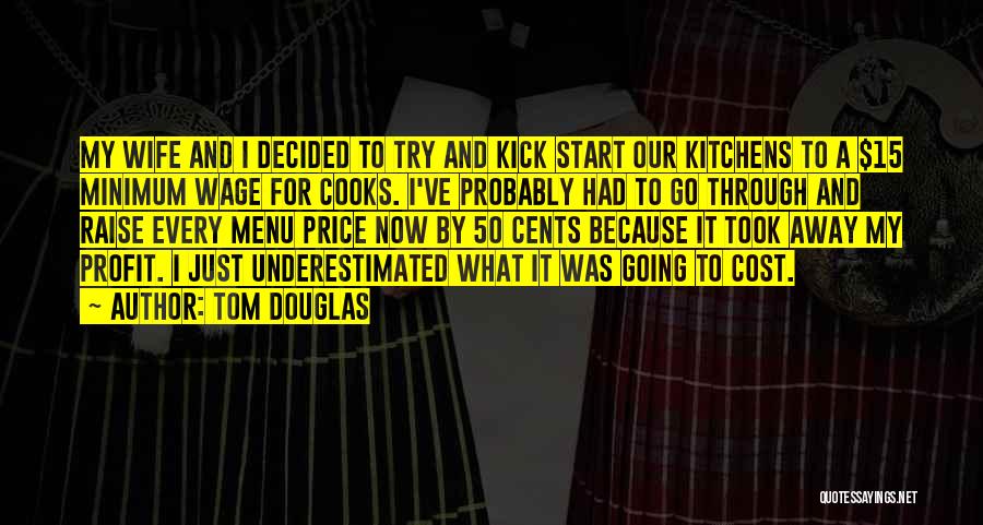 Tom Douglas Quotes: My Wife And I Decided To Try And Kick Start Our Kitchens To A $15 Minimum Wage For Cooks. I've