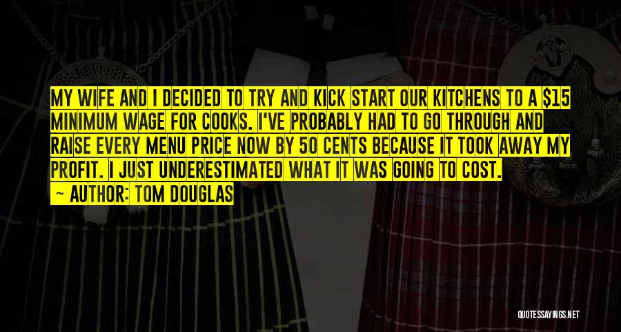 Tom Douglas Quotes: My Wife And I Decided To Try And Kick Start Our Kitchens To A $15 Minimum Wage For Cooks. I've